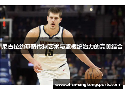尼古拉约基奇传球艺术与篮板统治力的完美结合