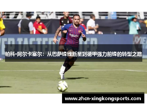 帕科·阿尔卡塞尔：从巴萨锋线新星到德甲强力前锋的转型之路