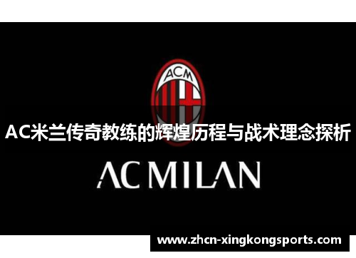AC米兰传奇教练的辉煌历程与战术理念探析