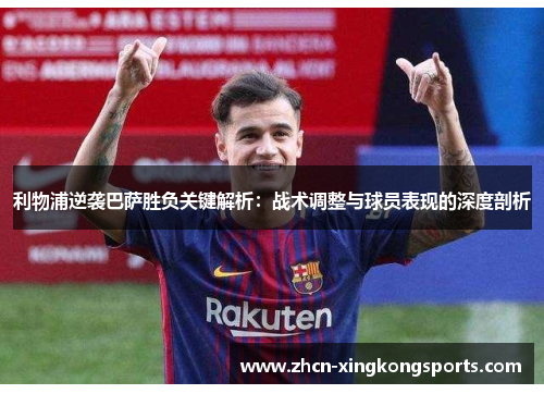 利物浦逆袭巴萨胜负关键解析：战术调整与球员表现的深度剖析