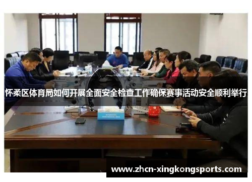 怀柔区体育局如何开展全面安全检查工作确保赛事活动安全顺利举行