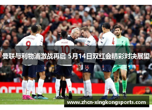 曼联与利物浦激战再启 5月14日双红会精彩对决展望