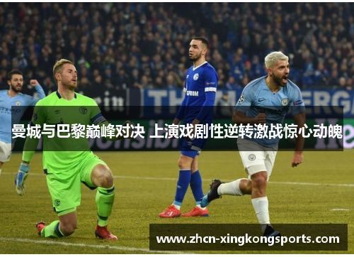 曼城与巴黎巅峰对决 上演戏剧性逆转激战惊心动魄