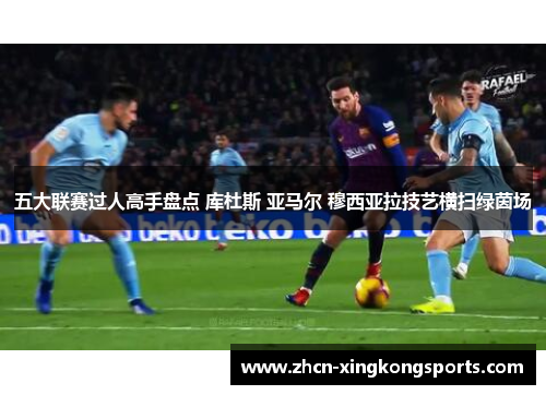 五大联赛过人高手盘点 库杜斯 亚马尔 穆西亚拉技艺横扫绿茵场