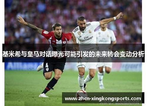 基米希与皇马对话曝光可能引发的未来转会变动分析