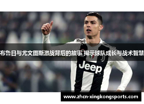 布鲁日与尤文图斯激战背后的故事 揭示球队成长与战术智慧