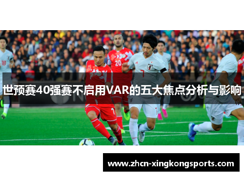 世预赛40强赛不启用VAR的五大焦点分析与影响