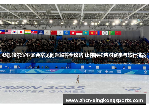 参加哈尔滨亚冬会常见问题解答全攻略 让你轻松应对赛事与旅行挑战