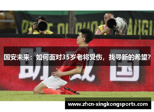 国安未来：如何面对35岁老将受伤，找寻新的希望？