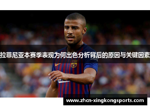 拉菲尼亚本赛季表现为何出色分析背后的原因与关键因素