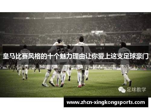 皇马比赛风格的十个魅力理由让你爱上这支足球豪门