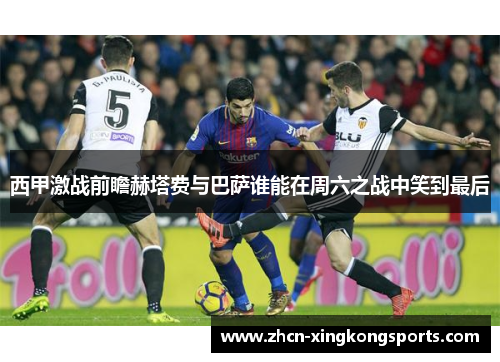 西甲激战前瞻赫塔费与巴萨谁能在周六之战中笑到最后