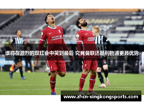 谁将在激烈的双红会中笑到最后 究竟曼联还是利物浦更具优势