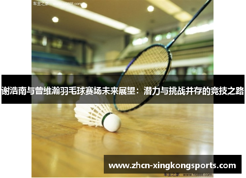 谢浩南与曾维瀚羽毛球赛场未来展望：潜力与挑战并存的竞技之路