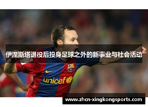 伊涅斯塔退役后投身足球之外的新事业与社会活动