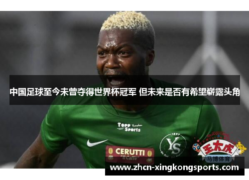 中国足球至今未曾夺得世界杯冠军 但未来是否有希望崭露头角
